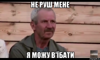 не руш мене я можу в'їбати