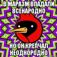 в маразм впадали всенародно но он крепчал неоднородно