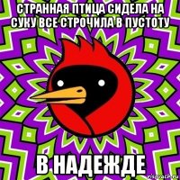 странная птица сидела на суку все строчила в пустоту в надежде