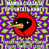 мамка сказала прочитать книгу сказал ей что уже прочитал и было там всего 1 слово