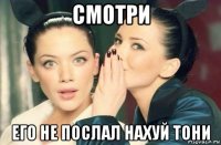 смотри его не послал нахуй тони