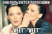 она пользуется полосками "veet" "veet"