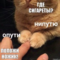 где сигареты? положи ножик!