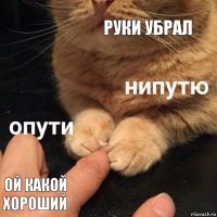 Руки убрал Ой какой хороший