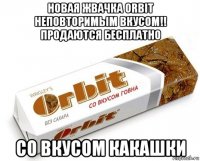 новая жвачка orbit неповторимым вкусом!! продаются бесплатно со вкусом какашки