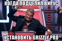 когда подцепил вирус установить grizzly pro