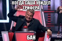 когда саша увидел грифера бан