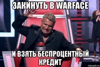 закинуть в warface и взять беспроцентный кредит