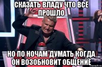 сказать владу что всё прошло но по ночам думать когда он возобновит общение