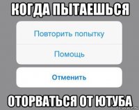 когда пытаешься оторваться от ютуба