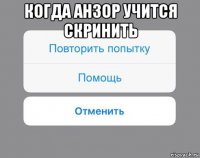 когда анзор учится скринить 