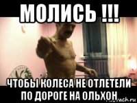 молись !!! чтобы колеса не отлетели по дороге на ольхон