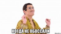  когда не обоссали