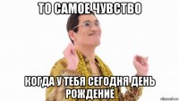 то самое чувство когда у тебя сегодня день рождение