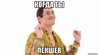 когда ты пекшев