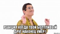  реакция когда твой болтливый друг наконец умер !