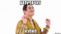 хату тачку купил