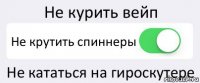 Не курить вейп Не крутить спиннеры Не кататься на гироскутере