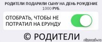 РОДИТЕЛИ ПОДАРИЛИ СЫНУ НА ДЕНЬ РОЖДЕНИЕ 1000 РУБ. ОТОБРАТЬ, ЧТОБЫ НЕ ПОТРАТИЛ НА ЕРУНДУ © РОДИТЕЛИ