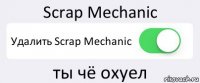 Scrap Mechanic Удалить Scrap Mechanic ты чё охуел