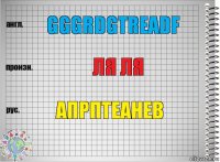 gggrdgtreadf ля ля апрптеанев