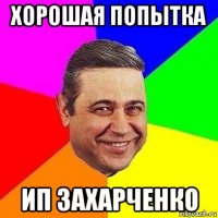 хорошая попытка ип захарченко