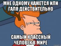 мне одному кажется или галя действительно самый классный человек в мире