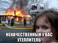  некачественный у вас утеплитель