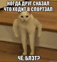 когда друг сказал, что ходит в спортзал: чё, блэт?