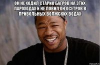 он не ходил старик багров на этих пароходах и не ловил он осетров в привольных волжских водах 