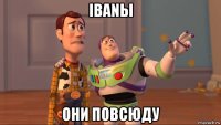 ibanы они повсюду