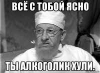 всё с тобой ясно ты алкоголик хули.