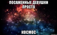 посаженные девушки просто космос