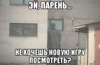  не хочешь новую игру посмотреть?