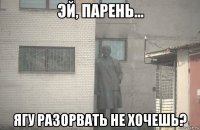  ягу разорвать не хочешь?