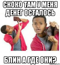 скоко там у меня денег осталось блин а где они?