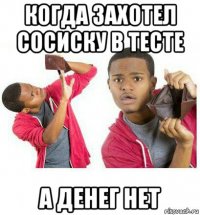 когда захотел сосиску в тесте а денег нет