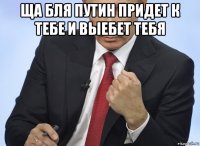 ща бля путин придет к тебе и выебет тебя 