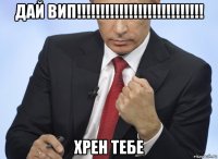 дай вип!!!!!!!!!!!!!!!!!!!!!!!!!!! хрен тебе