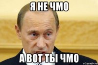 я не чмо а вот ты чмо