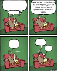   он не ходил старик багров на этих пароходах и не ловил он осетров в привольных волжских водах   