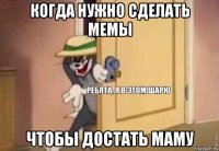 когда нужно сделать мемы чтобы достать маму