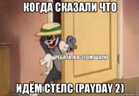 когда сказали что идём стелс (payday 2)