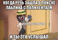 когда речь зашла о поиске паблика с лоли хентаем и ты это услышал