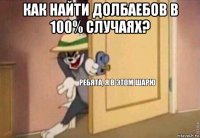 как найти долбаебов в 100% случаях? 