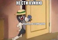 нести хуйню 