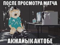 после просмотра матча акжайык актобе