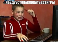 #ябудуустонавливатьвсеигры 