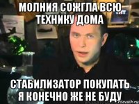 молния сожгла всю технику дома стабилизатор покупать я конечно же не буду