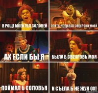 в роще моей пел соловей спать не давал свекрови моей ах если бы я была б свекровь моя поймал б соловья и съела б не жуя ОХ!